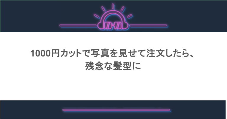 1000円カットで写真を見せて注文したら、残念な髪型に