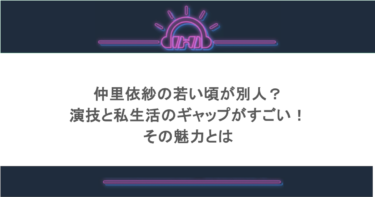 仲里依紗の若い頃が別人？演技と私生活のギャップがすごい！その魅力とは