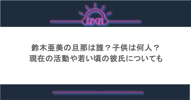 鈴木亜美の旦那は誰？子供は何人？現在の活動や若い頃の彼氏についても