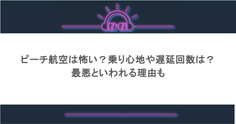 ピーチ航空は怖い？乗り心地や遅延回数は？最悪といわれる理由も