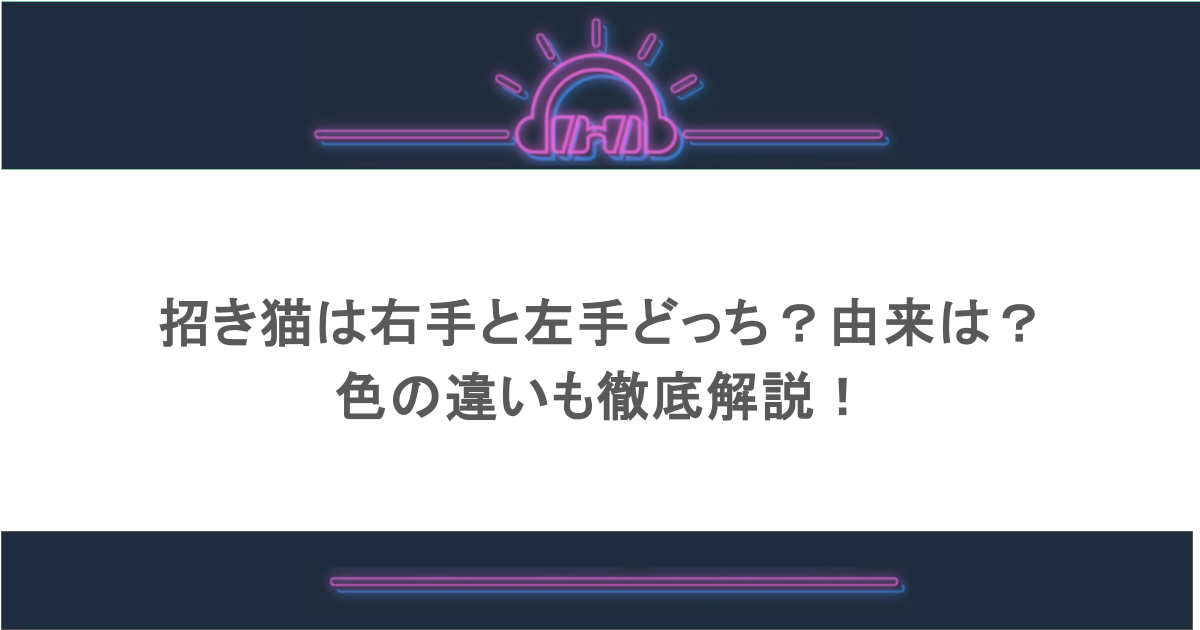 招き猫は右手と左手どっち?由来は?色の違いも徹底解説!