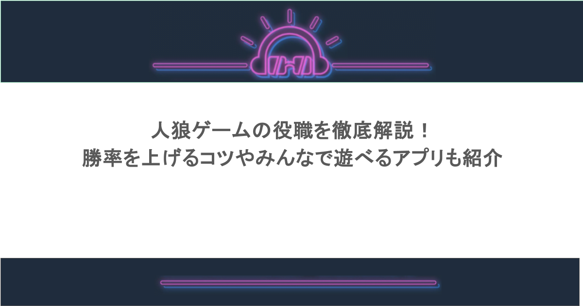 人狼ゲームの役職を徹底解説!勝率を上げるコツやみんなで遊べるアプリも紹介