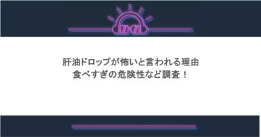 肝油ドロップが怖いと言われる理由や食べすぎの危険性など調査!