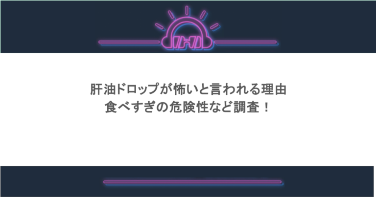肝油ドロップが怖いと言われる理由や食べすぎの危険性など調査！