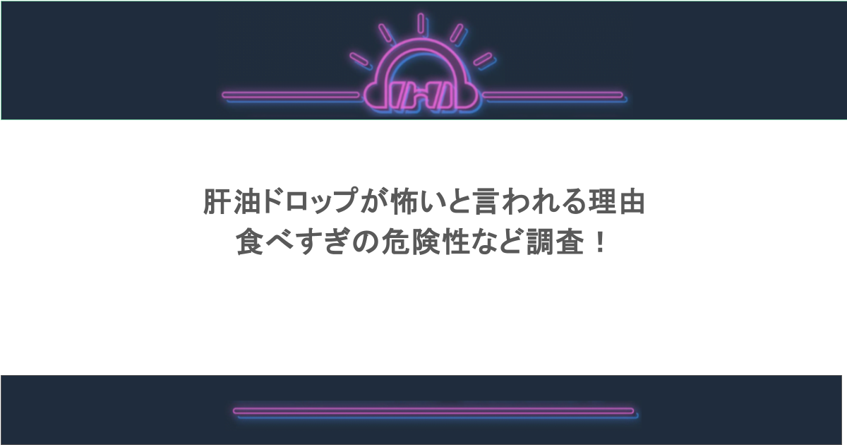 肝油ドロップが怖いと言われる理由や食べすぎの危険性など調査!