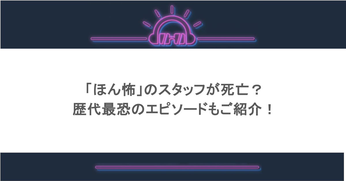 「ほん怖」のスタッフが死亡?歴代最恐のエピソードもご紹介!