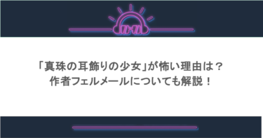 「真珠の耳飾りの少女」が怖い理由は?作者フェルメールについても解説!