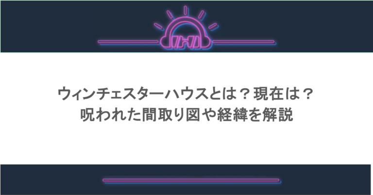 ウィンチェスターハウスとは？現在は？呪われた間取り図や経緯を解説
