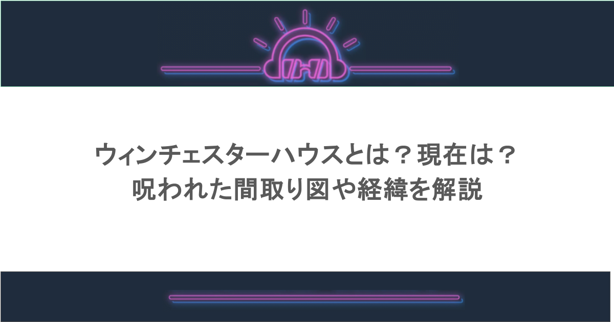 ウィンチェスターハウスとは?現在は?呪われた間取り図や経緯を解説
