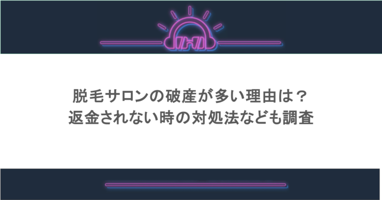 脱毛サロンの破産が多い理由は？返金されない時の対処法なども調査