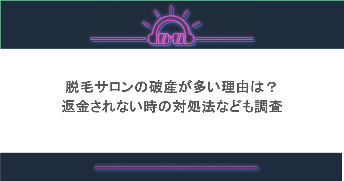 脱毛サロンの破産が多い理由は?返金されない時の対処法なども調査