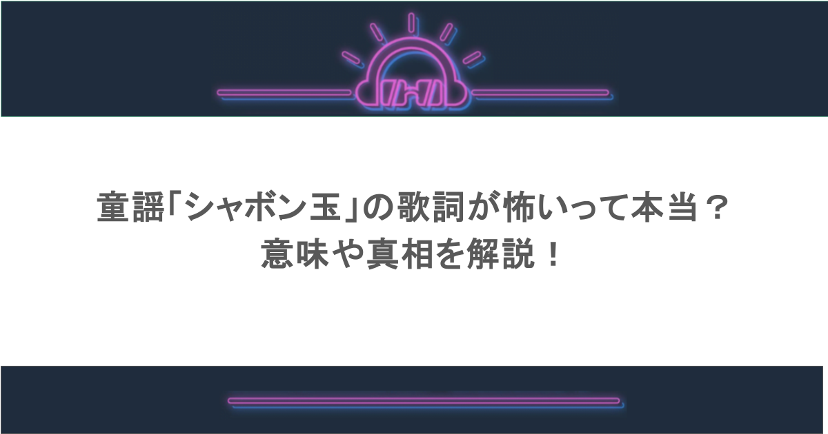 童謡「シャボン玉」の歌詞が怖いって本当？意味や真相を解説！