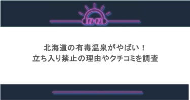 北海道の有毒温泉がやばい!立ち入り禁止の理由やクチコミを調査