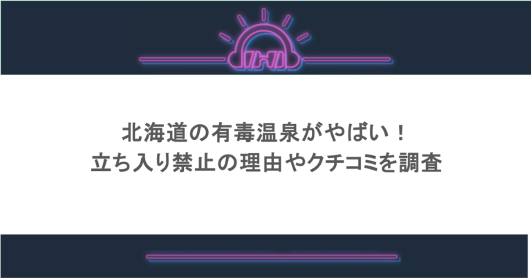 北海道の有毒温泉がやばい！立ち入り禁止の理由やクチコミを調査
