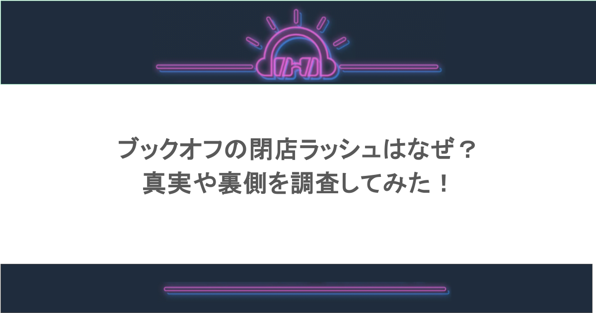 ブックオフの閉店ラッシュはなぜ？真実や裏側を調査してみた！