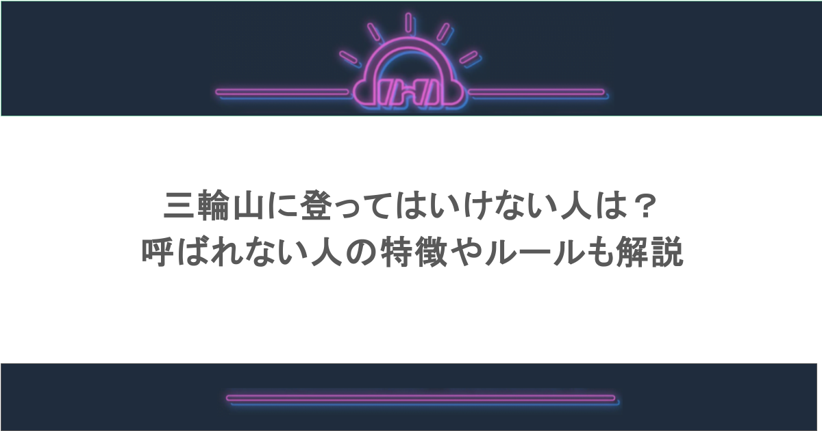 三輪山に登ってはいけない人は?呼ばれない人の特徴やルールも解説