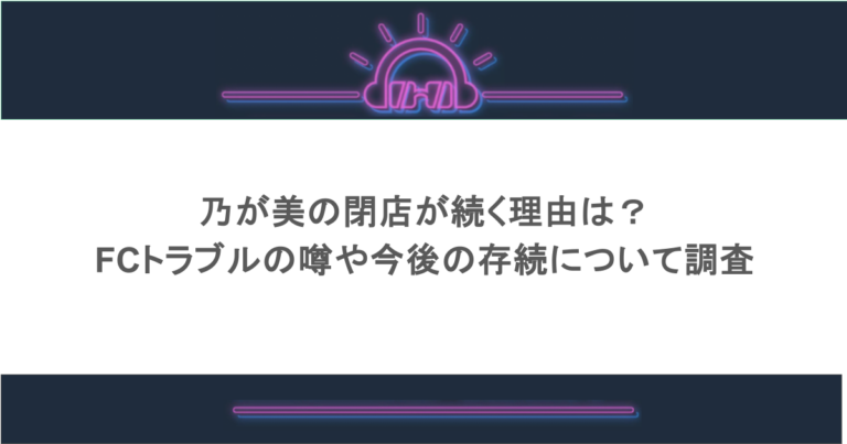 乃が美の閉店が続く理由は？FCトラブルの噂や今後の存続について調査