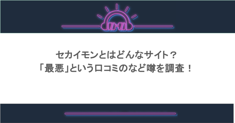 セカイモンとはどんなサイト？「最悪」という口コミのなど噂を調査！