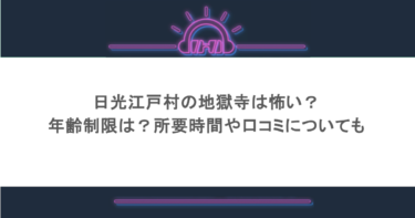 日光江戸村の地獄寺は怖い？年齢制限は？所要時間や口コミについても