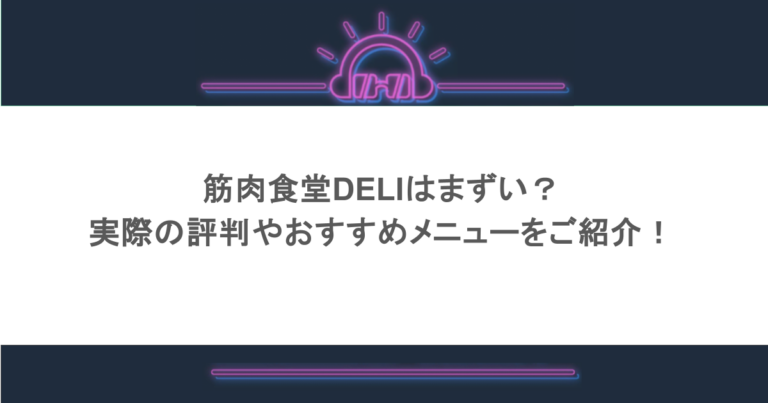 筋肉食堂DELIはまずい？実際の評判やおすすめメニューをご紹介！